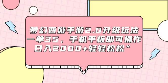 梦幻西游手游2.0升级玩法，一单35，手机平板即可操作，日入2000+轻轻松松”_思维有课