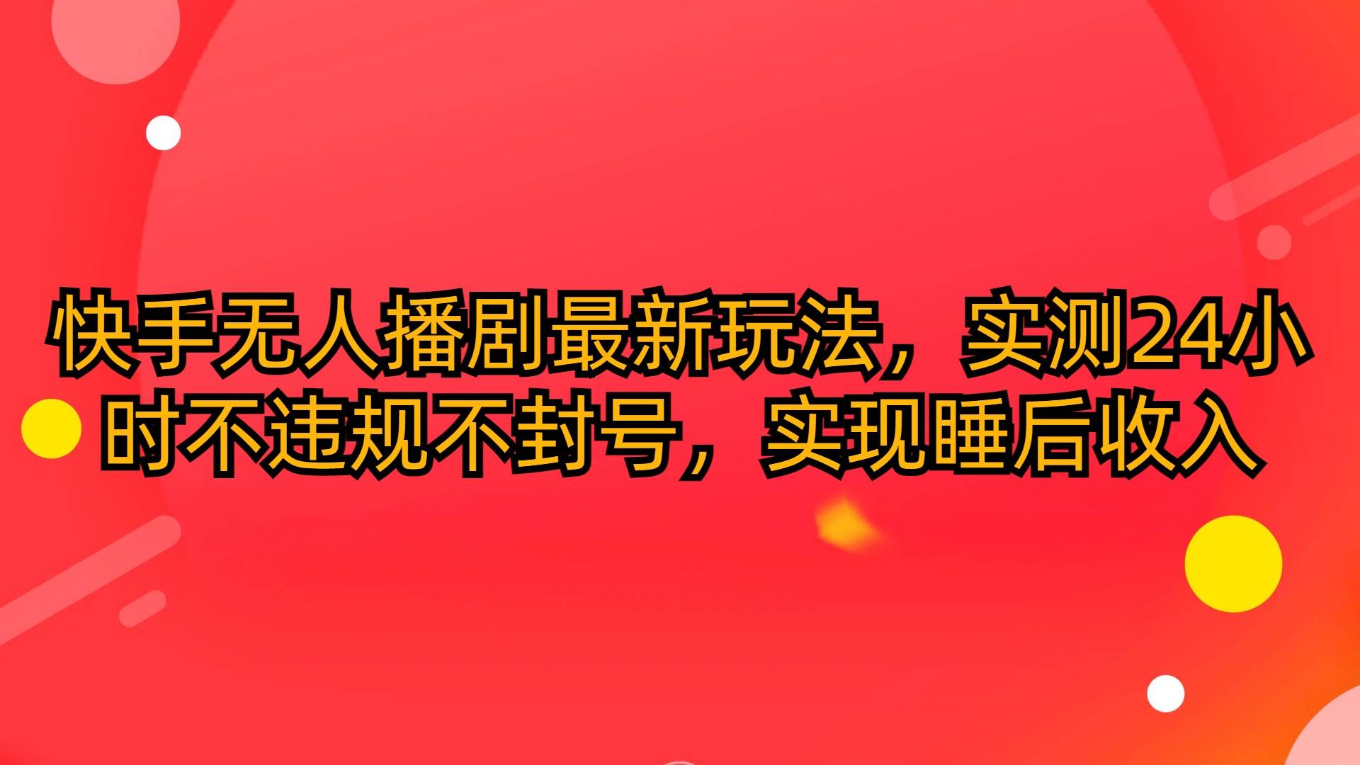 快手无人播剧最新玩法，实测24小时不违规不封号，实现睡后收入_思维有课