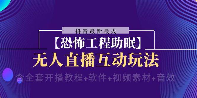 抖音最新最火【恐怖工程 抖音最新最火【恐怖工程助眠】无人直播互动玩法（含全套开播教程+软件+视频素材+音效）_思维有课