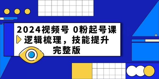 2024视频号 0粉起号课，逻辑梳理，技能提升，完整版_思维有课