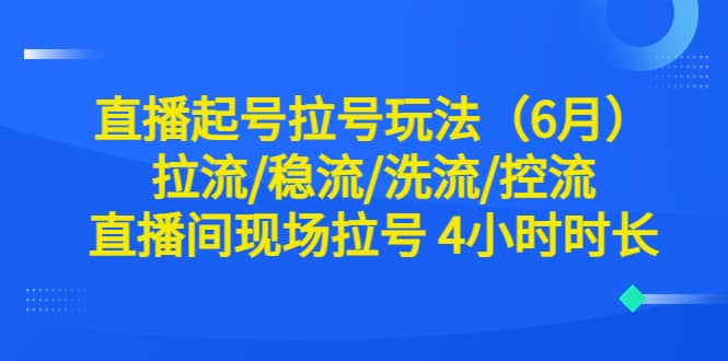 直播起号拉号玩法（6月）拉流/稳流/洗流/控流 直播间现场拉号 4小时时长_思维有课