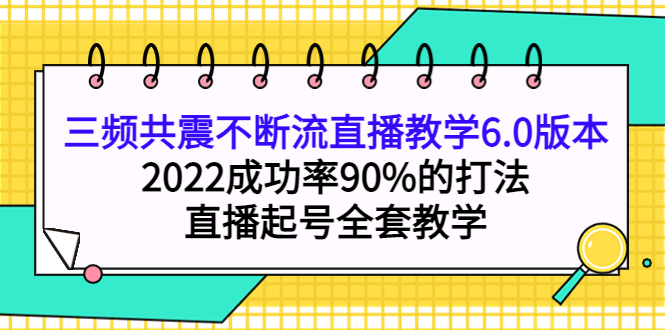 三频共震不断流直播教学6.0版本，2022成功率90%的打法，直播起号全套教学_思维有课