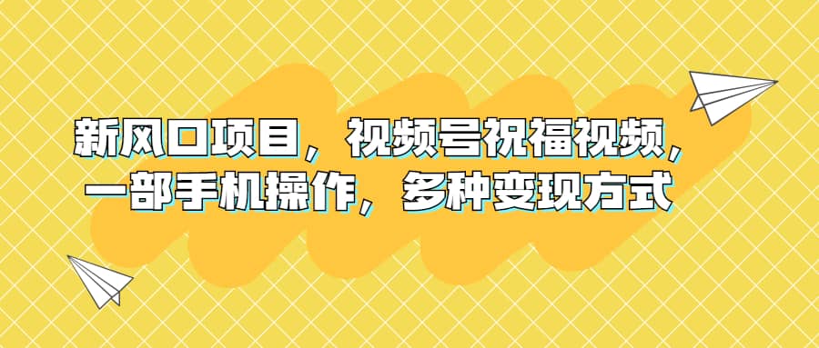 新风口项目，视频号祝福视频，一部手机操作，多种变现方式_思维有课