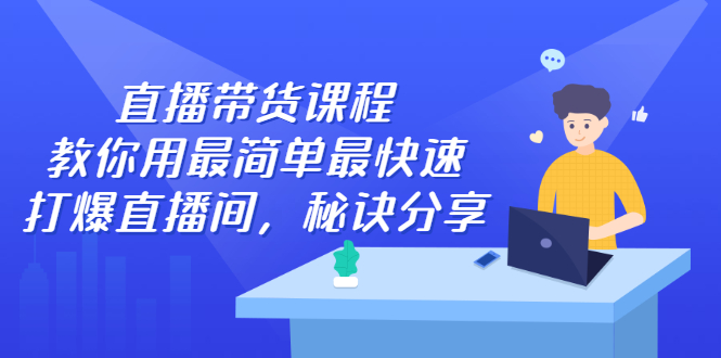 直播带货课程，教你用最简单最快速打爆直播间_思维有课