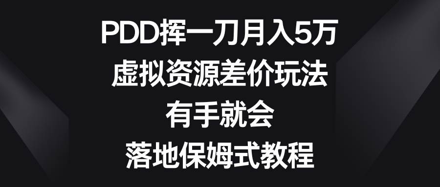 PDD挥一刀月入5万，虚拟资源差价玩法，有手就会，落地保姆式教程_思维有课