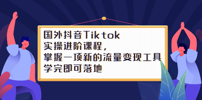 Tiktok实操进阶课程，掌握一项新的流量变现工具，学完即可落地_思维有课