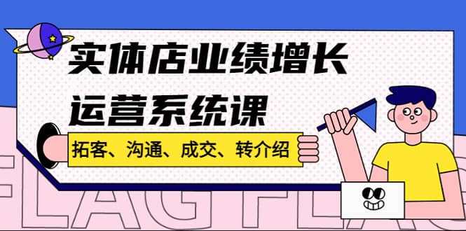 实体店业绩增长运营系统课，拓客、沟通、成交、转介绍!_思维有课