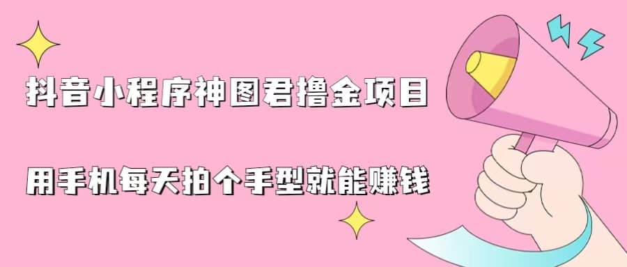 抖音小程序神图君撸金项目，用手机每天拍个手型挂载一下小程序就能赚钱_思维有课