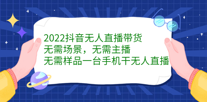 2022抖音无人直播带货，无需场景，无需主播，无需样品一台手机干无人直播_网创工坊