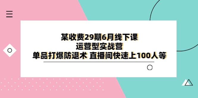 某收费29期6月线下课-运营型实战营 单品打爆防退术 直播间快速上100人等_思维有课