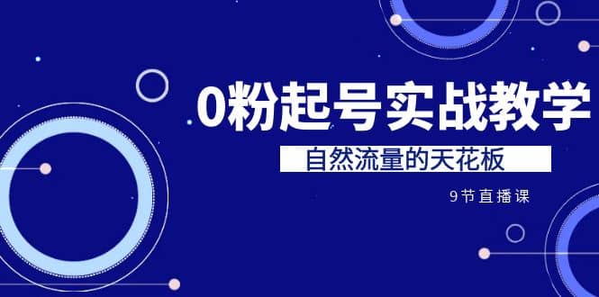 某收费培训7-8月课程：0粉起号实战教学，自然流量的天花板（9节）_思维有课