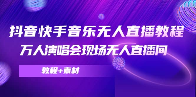 抖音快手音乐无人直播教程，万人演唱会现场无人直播间（教程+素材）_思维有课