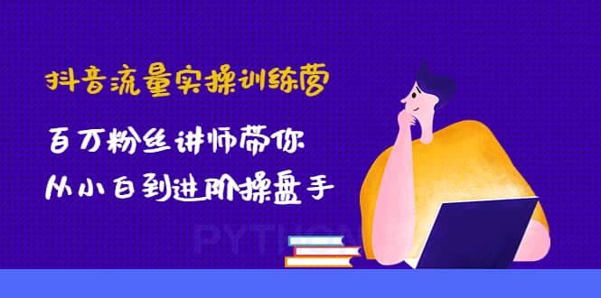 抖音流量实操训练营：百万粉丝讲师带你从小白到进阶操盘手_思维有课