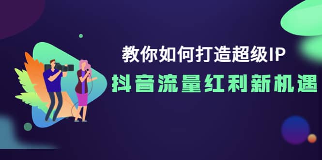 教你如何打造超级IP，抖音流量红利新机遇_思维有课