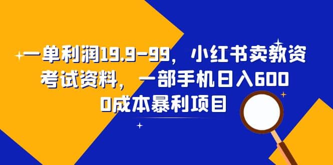 一单利润19.9-99，小红书卖教资考试资料，一部手机日入600（教程+资料）_思维有课