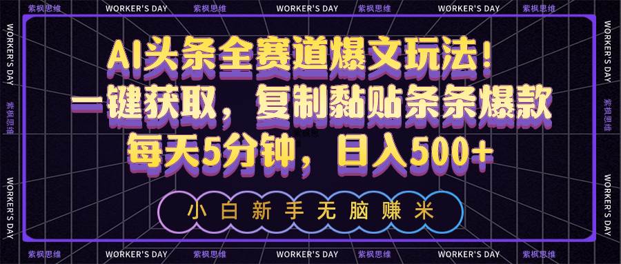 AI头条全赛道爆文玩法！一键获取，复制黏贴条条爆款，每天5分钟，日入500+_思维有课