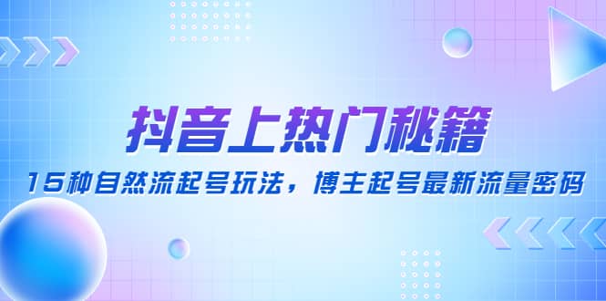 抖音上热门秘籍：15种自然流起号玩法，博主起号最新流量密码_思维有课