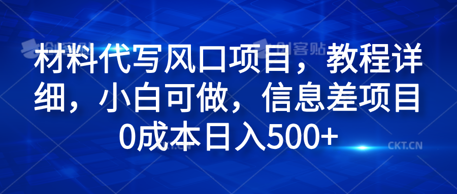 材料代写风口项目，教程详细，小白可做，信息差项目0成本日入500+_思维有课