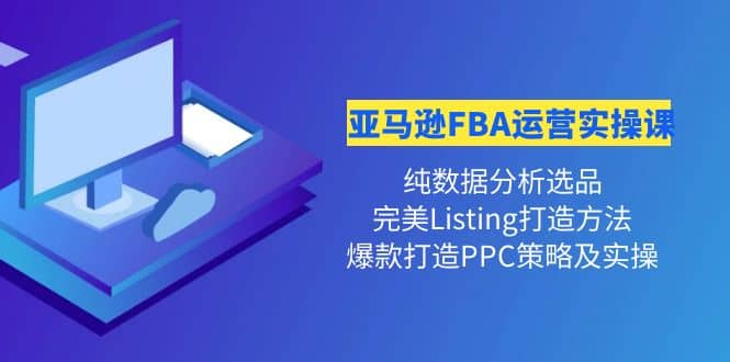 亚马逊FBA运营实操课 纯数据分析选品+完美Listing打造+爆款打造PPC策略实操_思维有课