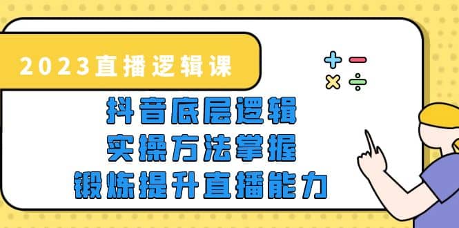 2023直播·逻辑课，抖音底层逻辑+实操方法掌握，锻炼提升直播能力_思维有课