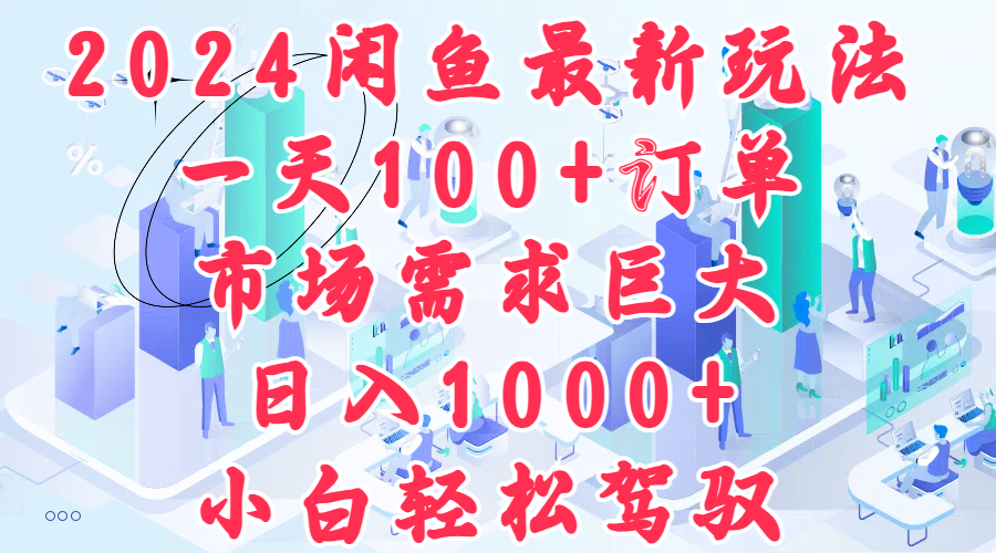 2024闲鱼最新玩法，一天100+订单，市场需求巨大，日入1000+，小白轻松驾驭_思维有课