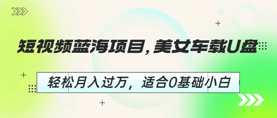 短视频蓝海项目，美女车载U盘，轻松月入过万，适合0基础小白_思维有课