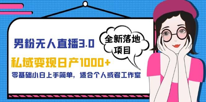 男粉无人直播3.0私域变现日产1000+，零基础小白上手简单，适合个人或工作室_思维有课