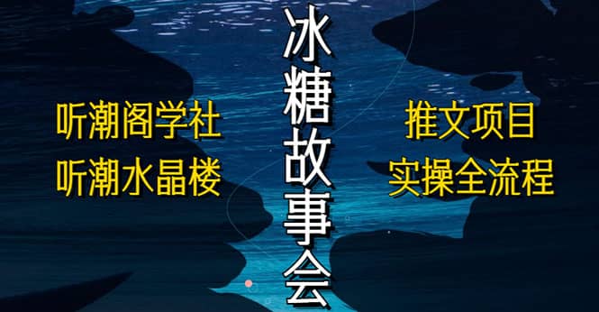 抖音冰糖故事会项目实操，小说推文项目实操全流程，简单粗暴_思维有课