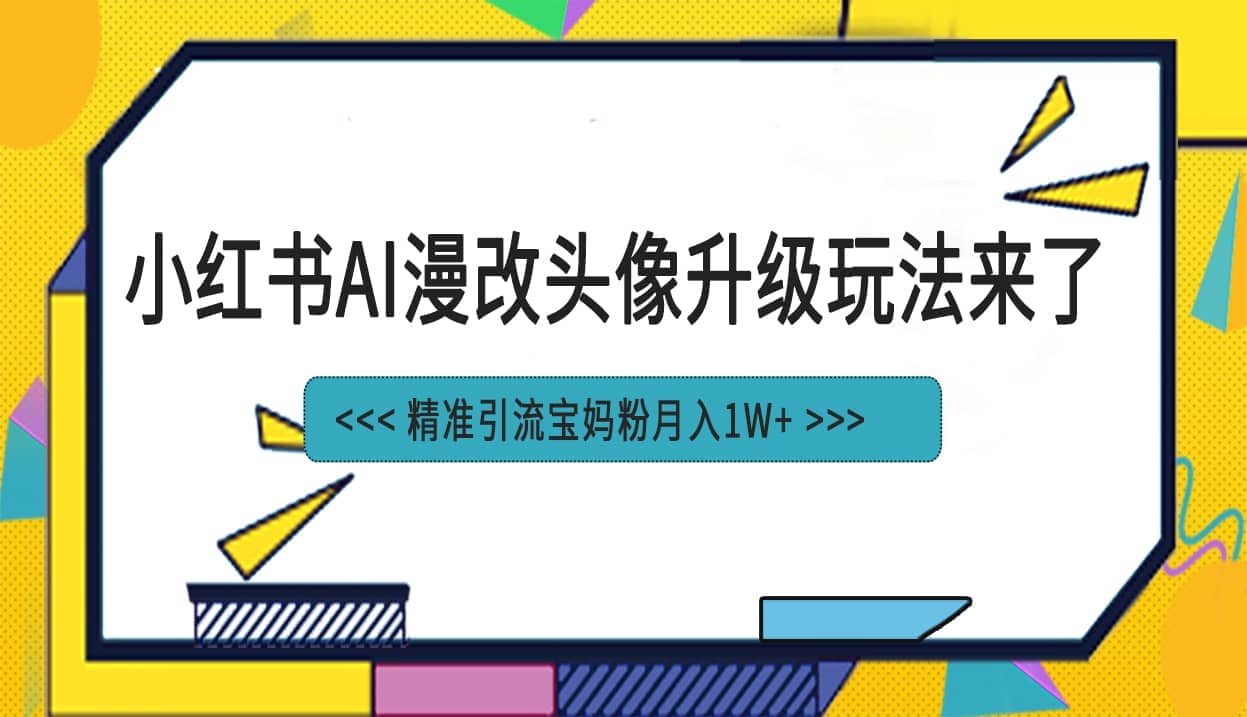 小红书最新AI漫改头像项目，精准引流宝妈粉，月入1w+_思维有课