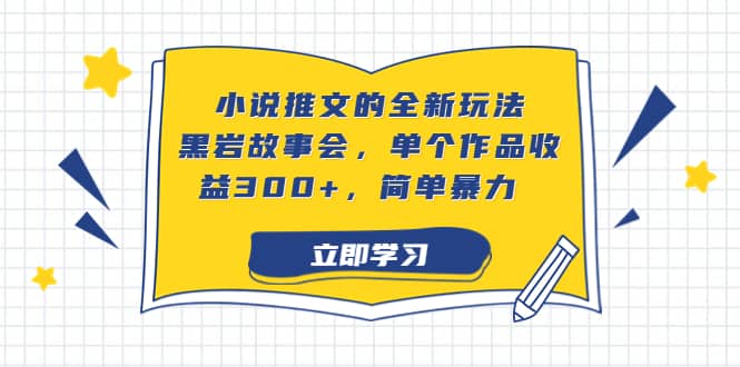 小说推文的全新玩法，黑岩故事会，单个作品收益300+，简单暴力_思维有课