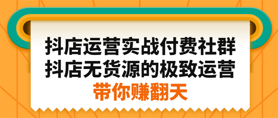 抖店运营实战付费社群，抖店无货源的极致运营带你赚翻天_思维有课