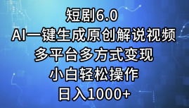 一键生成原创解说视频I，短剧6.0 AI，小白轻松操作，日入1000+，多平台多方式变现_思维有课