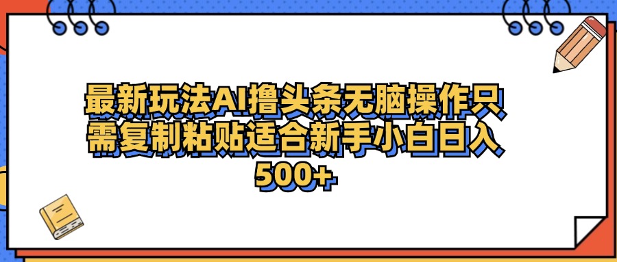 最新AI头条撸收益，日入500＋  只需无脑粘贴复制_思维有课