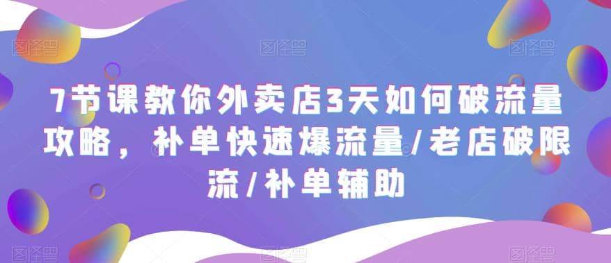 7节课教你外卖店3天如何破流量攻略，补单快速爆流量/老店破限流/补单辅助_思维有课