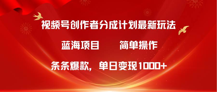 视频号创作者分成5.0，最新方法，条条爆款，简单无脑，单日变现1000+_思维有课