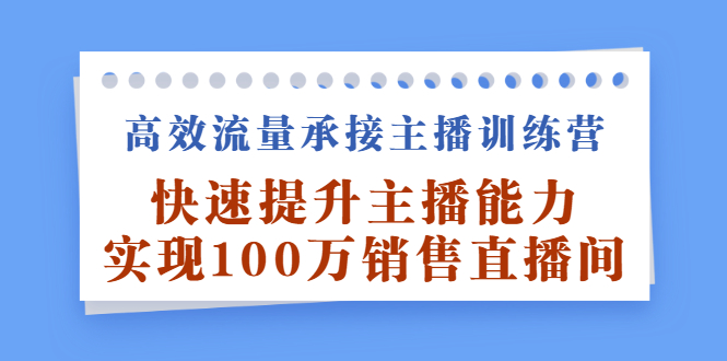 高效流量承接主播训练营：快速提升主播能力,实现100万销售直播间_思维有课