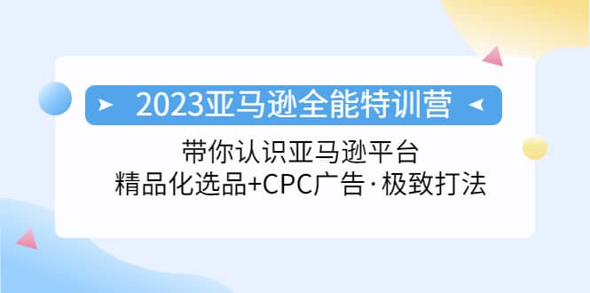 2023亚马逊全能特训营：玩转亚马逊平台+精品化·选品+CPC广告·极致打法_思维有课