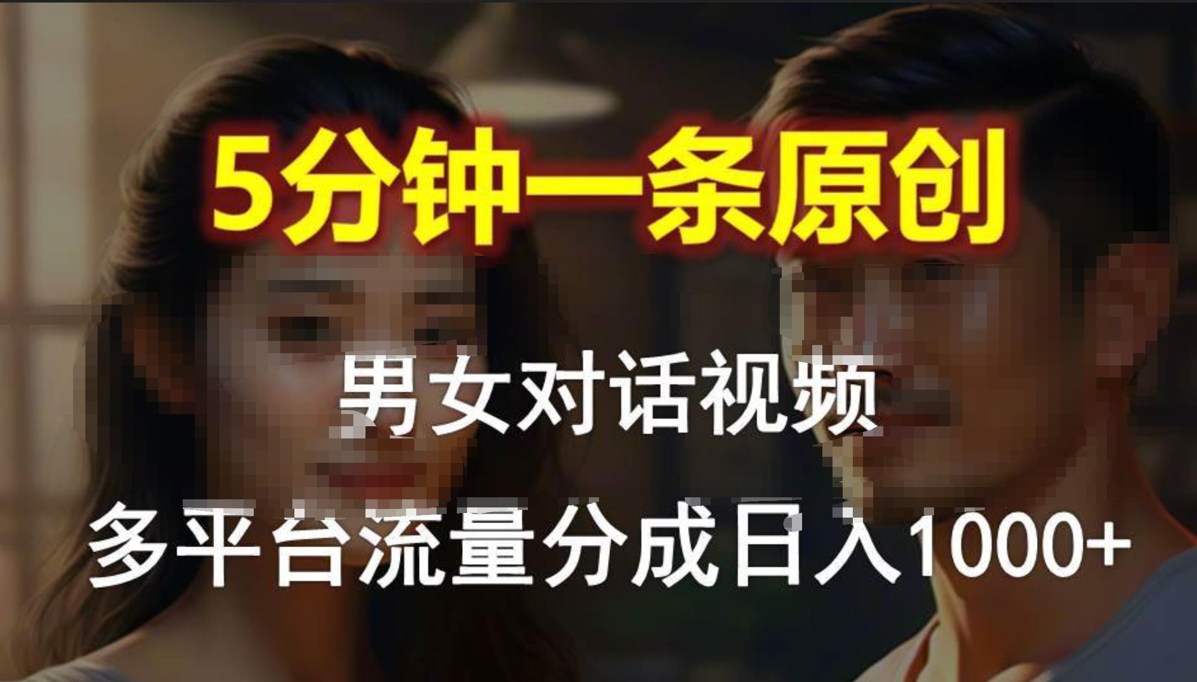 男女对话，5分钟1条原创视频，多平台流量分成，日入1000+_思维有课