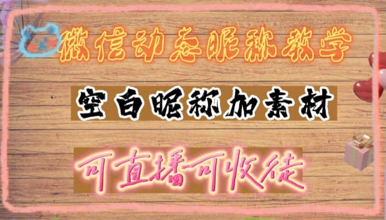 微信动态昵称设置方法，可抖音直播引流，日赚上百【详细视频教程+素材】_思维有课