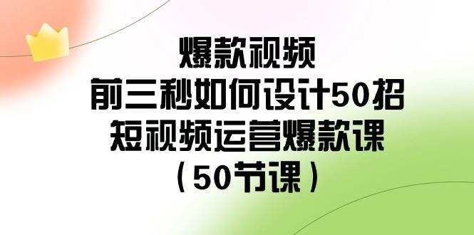 爆款视频-前三秒如何设计50招：短视频运营爆款课（50节课）_思维有课