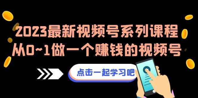 2023最新视频号系列课程，从0~1做一个赚钱的视频号（8节视频课）_思维有课