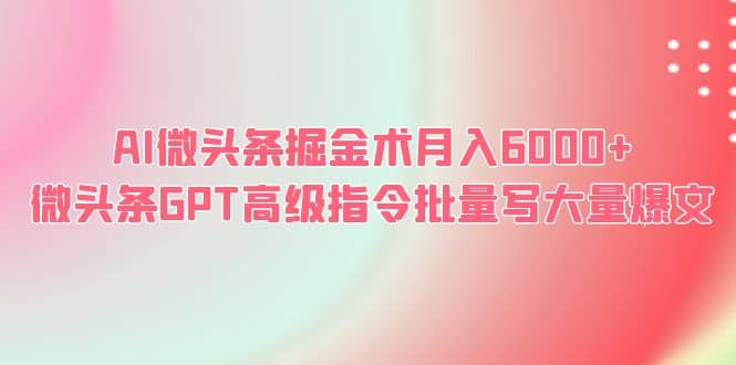 AI微头条掘金术月入6000+ 微头条GPT高级指令批量写大量爆文_思维有课