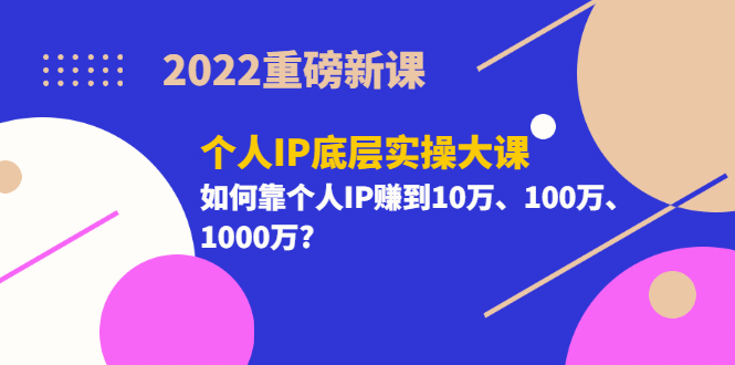 2022重磅新课《个人IP底层实操大课》如何靠个人IP赚到10万、100万、1000万_思维有课