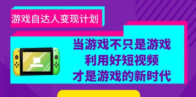 游戏·自达人变现计划，当游戏不只是游戏，利用好短视频才是游戏的新时代_思维有课