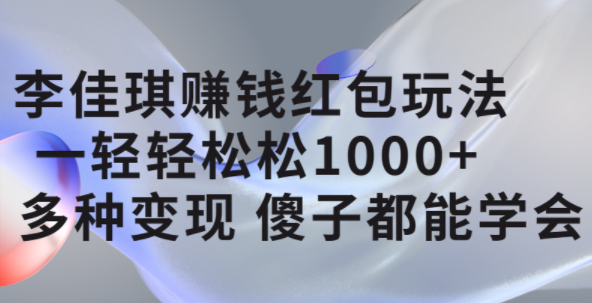 李佳琪赚钱红包玩法，一天轻轻松松1000+，多种变现，傻子都能学会_思维有课