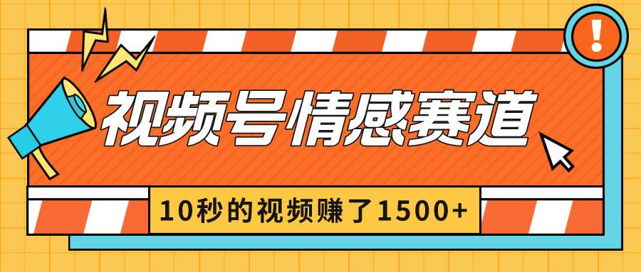 2024最新视频号创作者分成暴利玩法-情感赛道，10秒视频赚了1500+_思维有课