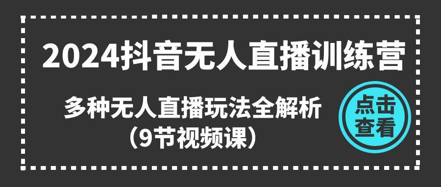 2024抖音无人直播训练营，多种无人直播玩法全解析（9节视频课）_思维有课