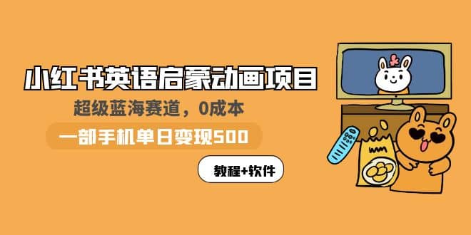 小红书英语启蒙动画项目：蓝海赛道 0成本，一部手机日入500+（教程+资源）_思维有课