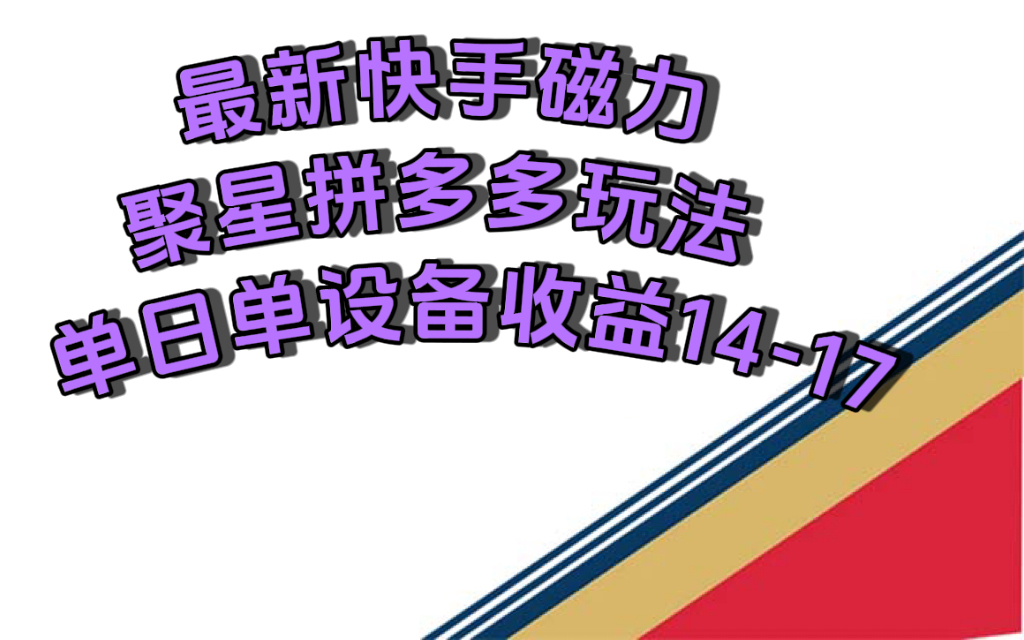 最新快手磁力聚星撸拼多多玩法，单设备单日收益14—17元_思维有课