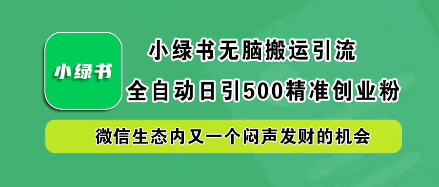 小绿书小白无脑搬运引流，全自动日引500精准创业粉，微信生态内又一个闷声发财的机会_思维有课